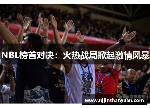 NBL榜首对决：火热战局掀起激情风暴