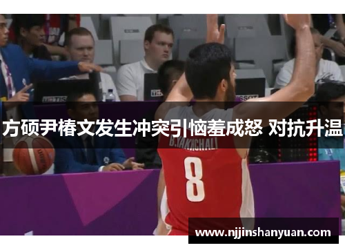 方硕尹椿文发生冲突引恼羞成怒 对抗升温